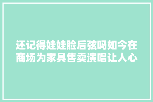 还记得娃娃脸后弦吗如今在商场为家具售卖演唱让人心酸