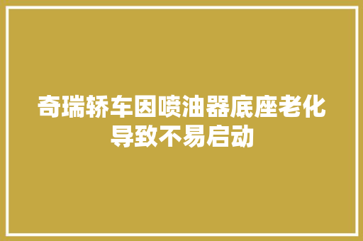 奇瑞轿车因喷油器底座老化导致不易启动
