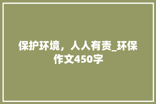 保护环境，人人有责_环保作文450字