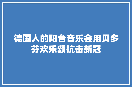 德国人的阳台音乐会用贝多芬欢乐颂抗击新冠