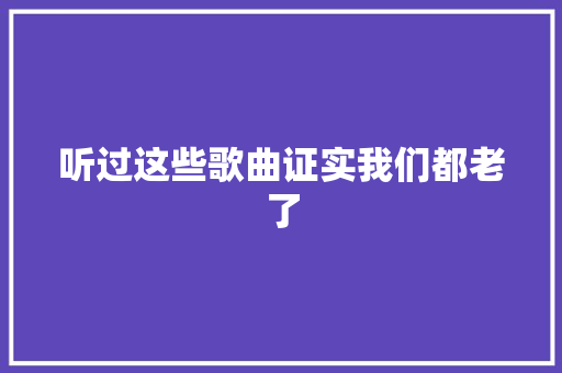 听过这些歌曲证实我们都老了 休闲娱乐