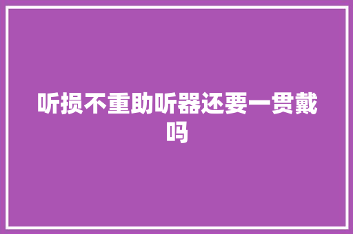 听损不重助听器还要一贯戴吗
