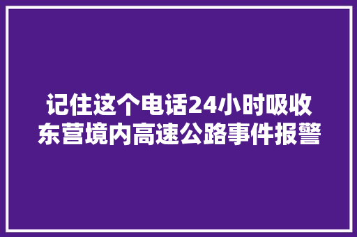 记住这个电话24小时吸收东营境内高速公路事件报警路况查询