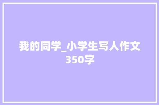 我的同学_小学生写人作文350字