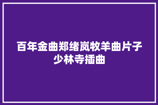 百年金曲郑绪岚牧羊曲片子少林寺插曲 休闲娱乐