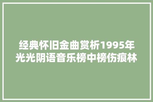 经典怀旧金曲赏析1995年光光阴语音乐榜中榜伤痕林忆莲