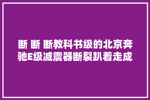 断 断 断教科书级的北京奔驰E级减震器断裂趴着走成常态