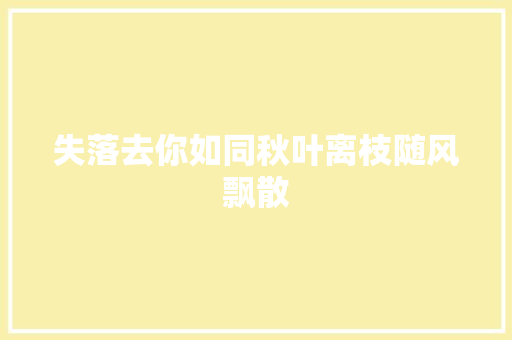失落去你如同秋叶离枝随风飘散