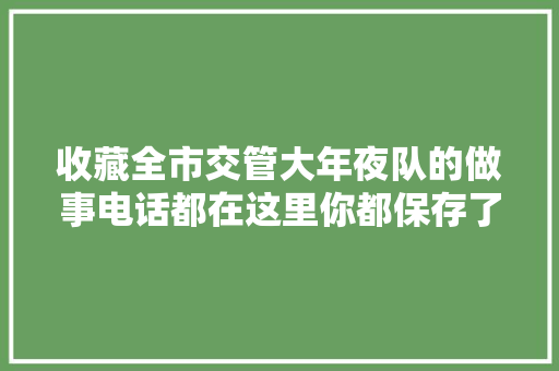 收藏全市交管大年夜队的做事电话都在这里你都保存了吗