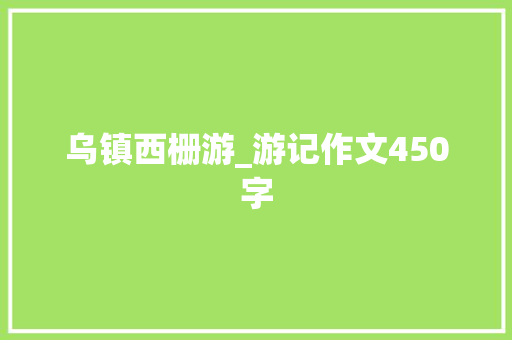 乌镇西栅游_游记作文450字