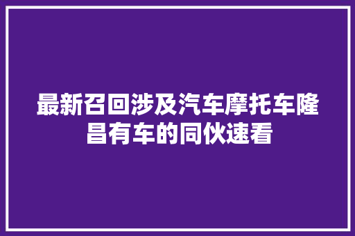 最新召回涉及汽车摩托车隆昌有车的同伙速看