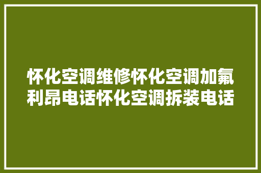 怀化空调维修怀化空调加氟利昂电话怀化空调拆装电话