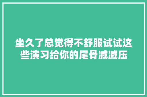 坐久了总觉得不舒服试试这些演习给你的尾骨减减压