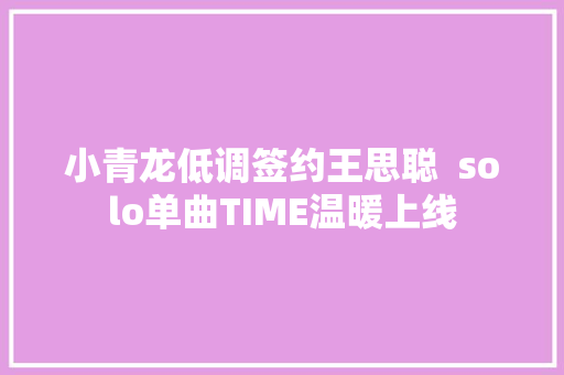 小青龙低调签约王思聪  solo单曲TIME温暖上线