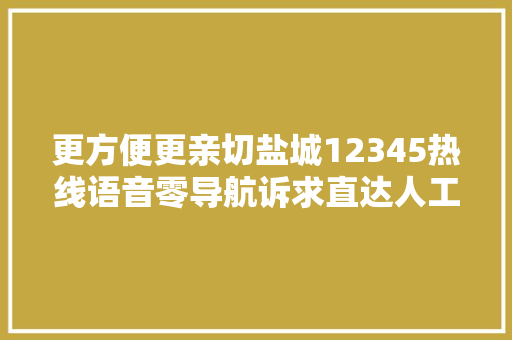 更方便更亲切盐城12345热线语音零导航诉求直达人工