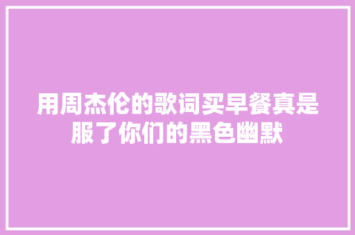 用周杰伦的歌词买早餐真是服了你们的黑色幽默