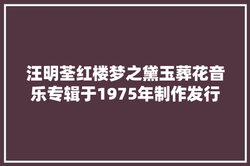 汪明荃红楼梦之黛玉葬花音乐专辑于1975年制作发行