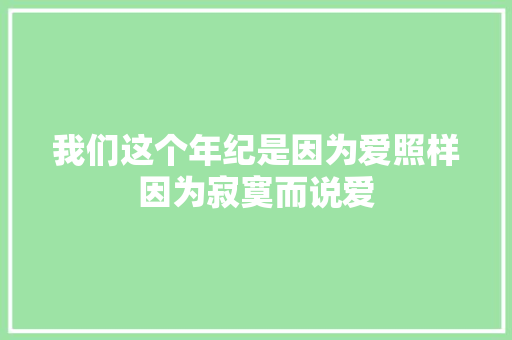 我们这个年纪是因为爱照样因为寂寞而说爱 休闲娱乐