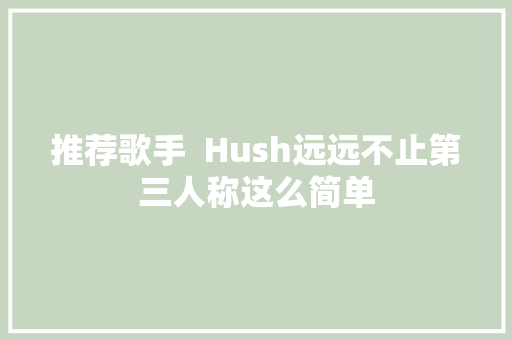 推荐歌手  Hush远远不止第三人称这么简单