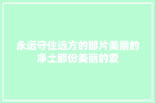 永远守住远方的那片美丽的净土那份美丽的爱