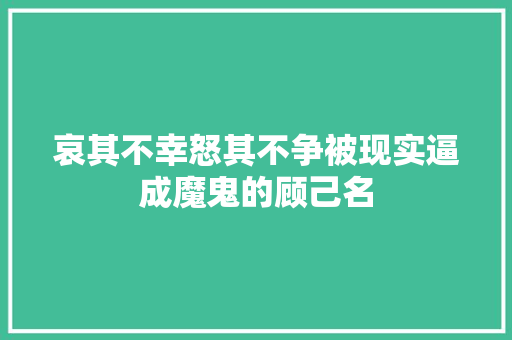 哀其不幸怒其不争被现实逼成魔鬼的顾己名