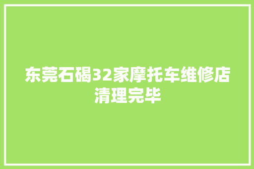 东莞石碣32家摩托车维修店清理完毕