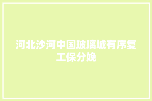 河北沙河中国玻璃城有序复工保分娩