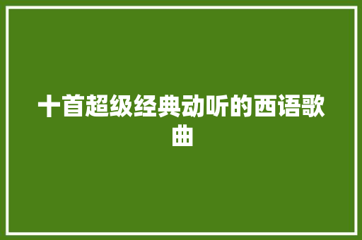 十首超级经典动听的西语歌曲