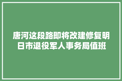 唐河这段路即将改建修复明日市退役军人事务局值班