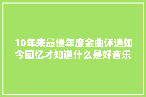 10年来最佳年度金曲评选如今回忆才知道什么是好音乐