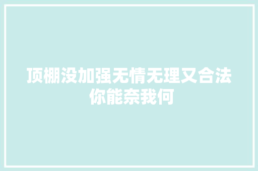顶棚没加强无情无理又合法 你能奈我何