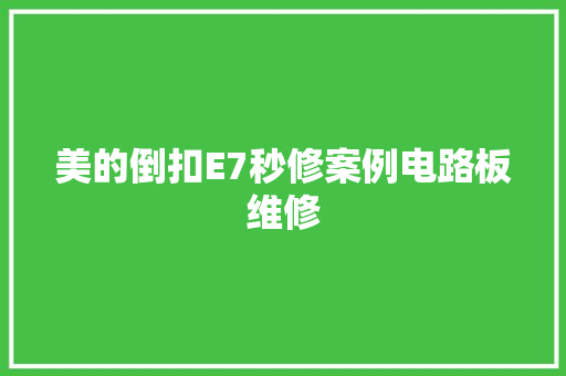 美的倒扣E7秒修案例电路板维修