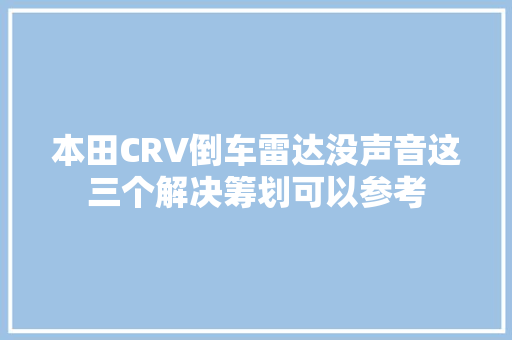 本田CRV倒车雷达没声音这三个解决筹划可以参考