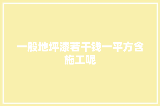 一般地坪漆若干钱一平方含施工呢