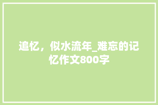 追忆，似水流年_难忘的记忆作文800字