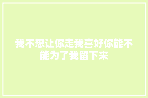 我不想让你走我喜好你能不能为了我留下来