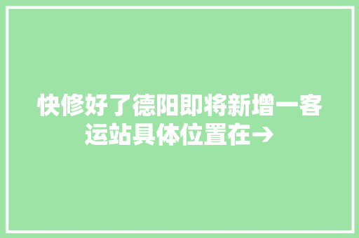 快修好了德阳即将新增一客运站具体位置在→