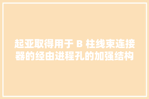 起亚取得用于 B 柱线束连接器的经由进程孔的加强结构和车辆专利提高车辆 B 柱在受到侧面碰撞时的碰撞机能