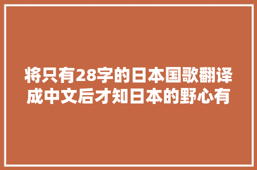 将只有28字的日本国歌翻译成中文后才知日本的野心有多大年夜