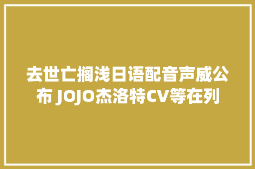 去世亡搁浅日语配音声威公布 JOJO杰洛特CV等在列