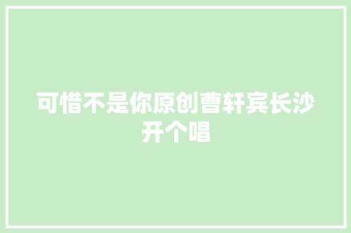 可惜不是你原创曹轩宾长沙开个唱