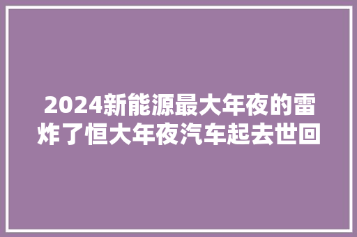 2024新能源最大年夜的雷炸了恒大年夜汽车起去世回生照样彻底退出