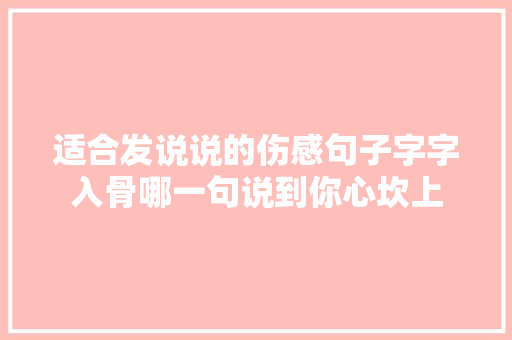 适合发说说的伤感句子字字入骨哪一句说到你心坎上