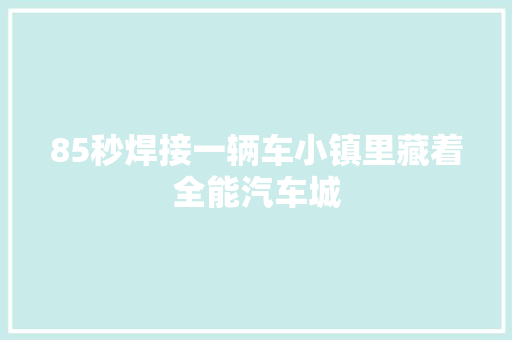 85秒焊接一辆车小镇里藏着全能汽车城