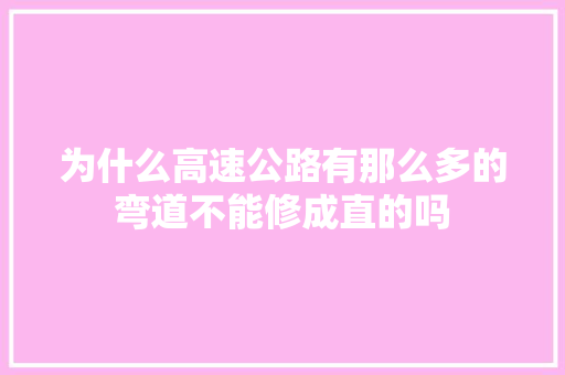 为什么高速公路有那么多的弯道不能修成直的吗