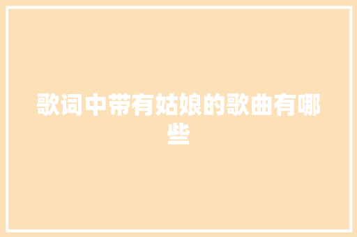 歌词中带有姑娘的歌曲有哪些 休闲娱乐