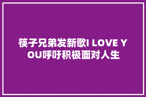筷子兄弟发新歌I LOVE YOU呼吁积极面对人生