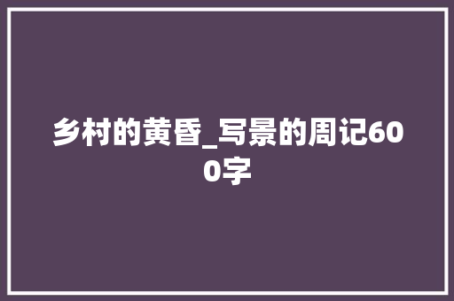 乡村的黄昏_写景的周记600字