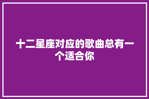 十二星座对应的歌曲总有一个适合你