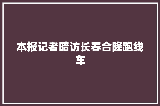 本报记者暗访长春合隆跑线车